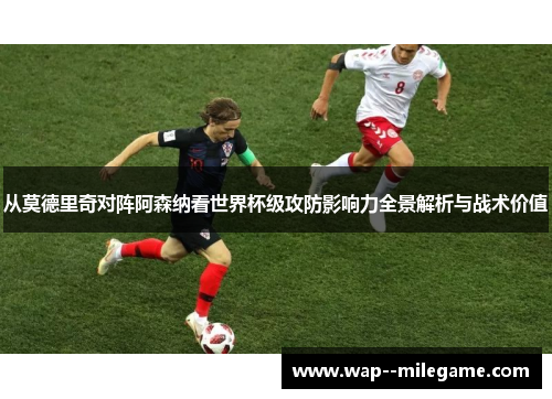 从莫德里奇对阵阿森纳看世界杯级攻防影响力全景解析与战术价值