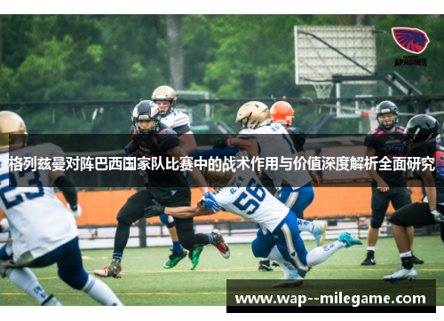 格列兹曼对阵巴西国家队比赛中的战术作用与价值深度解析全面研究