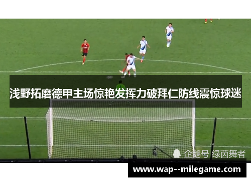 浅野拓磨德甲主场惊艳发挥力破拜仁防线震惊球迷