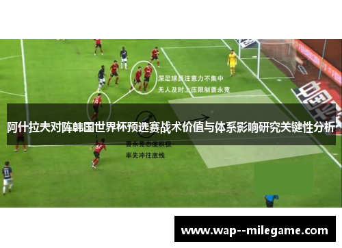 阿什拉夫对阵韩国世界杯预选赛战术价值与体系影响研究关键性分析