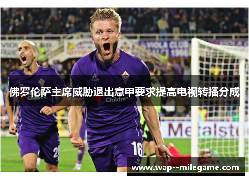 佛罗伦萨主席威胁退出意甲要求提高电视转播分成