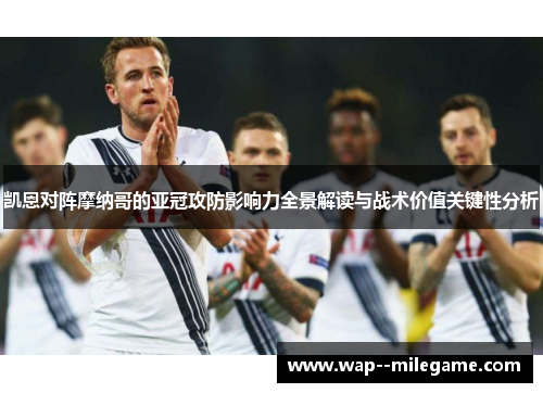 凯恩对阵摩纳哥的亚冠攻防影响力全景解读与战术价值关键性分析