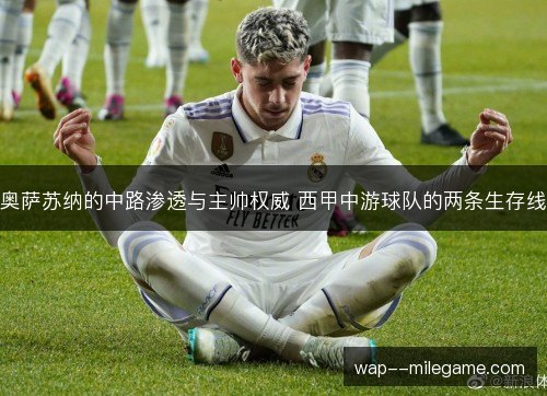 奥萨苏纳的中路渗透与主帅权威 西甲中游球队的两条生存线